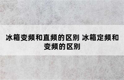 冰箱变频和直频的区别 冰箱定频和变频的区别